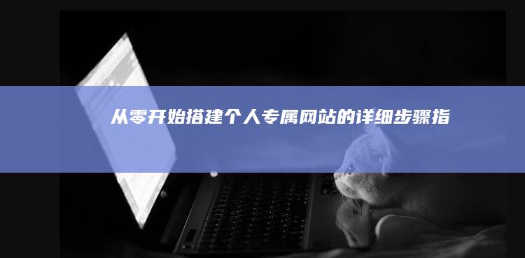 从零开始搭建个人专属网站的详细步骤指南