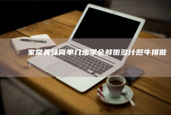 家常美味：简单几步学会鲜嫩多汁煎牛排做法